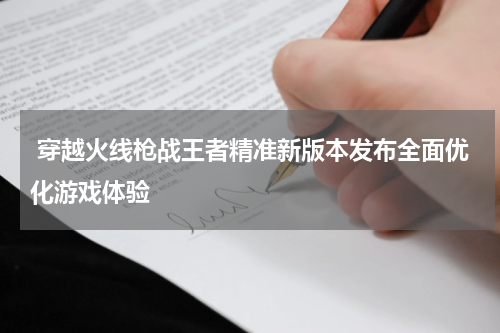  穿越火线枪战王者精准新版本发布全面优化游戏体验
