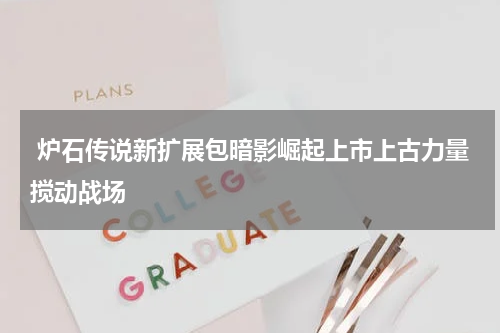  炉石传说新扩展包暗影崛起上市上古力量搅动战场