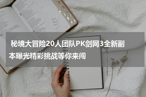  秘境大冒险20人团队PK剑网3全新副本曝光精彩挑战等你来闯