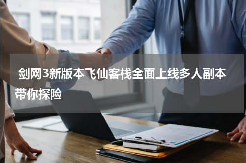  剑网3新版本飞仙客栈全面上线多人副本带你探险