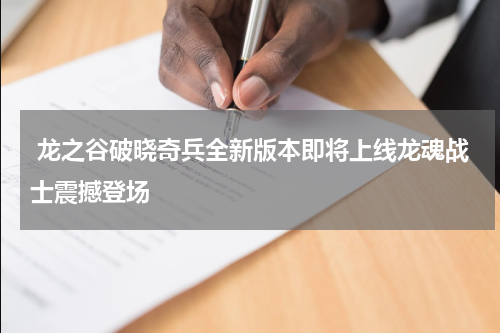  龙之谷破晓奇兵全新版本即将上线龙魂战士震撼登场