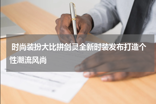  时尚装扮大比拼剑灵全新时装发布打造个性潮流风尚