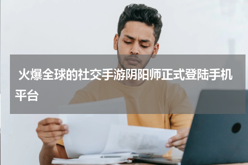  火爆全球的社交手游阴阳师正式登陆手机平台