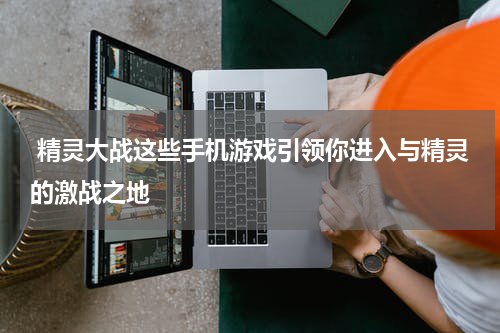  精灵大战这些手机游戏引领你进入与精灵的激战之地