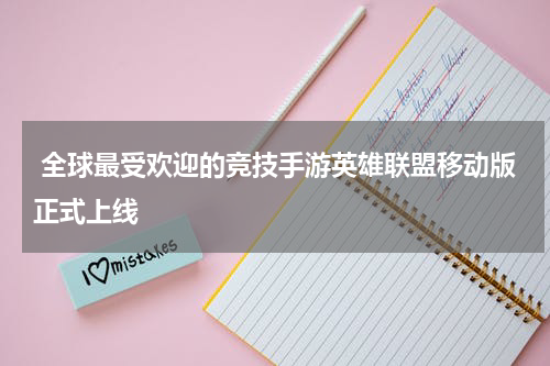  全球最受欢迎的竞技手游英雄联盟移动版正式上线