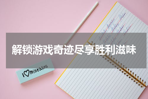 解锁游戏奇迹尽享胜利滋味