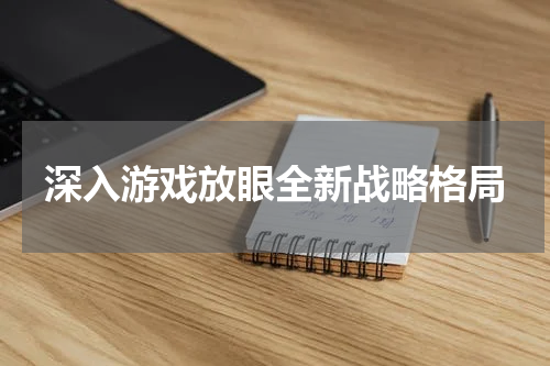 深入游戏放眼全新战略格局