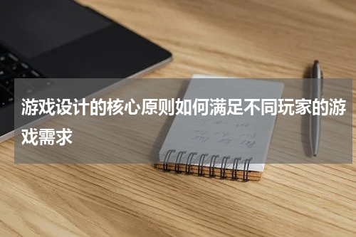 游戏设计的核心原则如何满足不同玩家的游戏需求