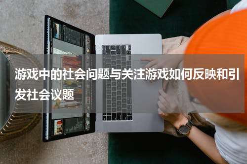 游戏中的社会问题与关注游戏如何反映和引发社会议题