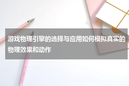 游戏物理引擎的选择与应用如何模拟真实的物理效果和动作