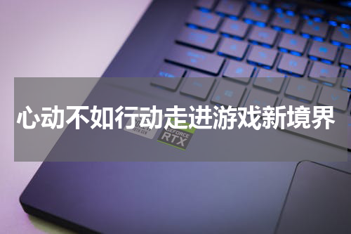 心动不如行动走进游戏新境界