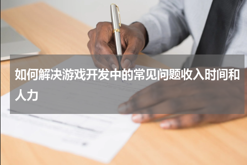 如何解决游戏开发中的常见问题收入时间和人力