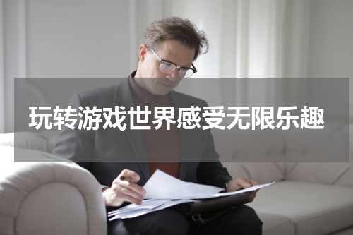 玩转游戏世界感受无限乐趣