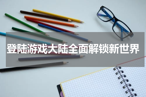 登陆游戏大陆全面解锁新世界