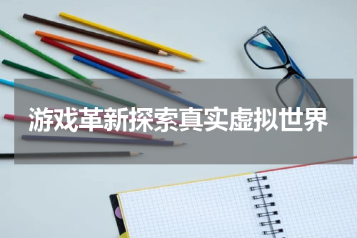 游戏革新探索真实虚拟世界