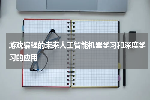 游戏编程的未来人工智能机器学习和深度学习的应用