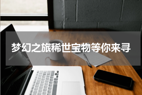 梦幻之旅稀世宝物等你来寻