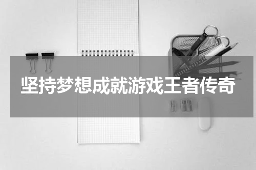 坚持梦想成就游戏王者传奇