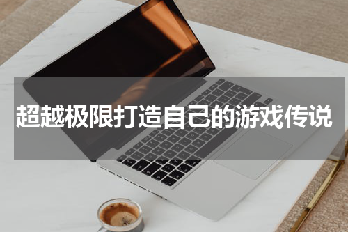超越极限打造自己的游戏传说