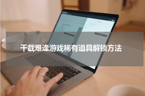  千载难逢游戏稀有道具解锁方法
