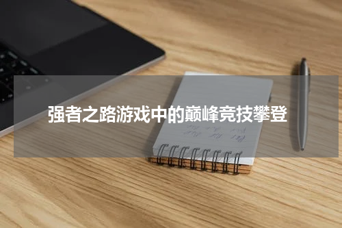  强者之路游戏中的巅峰竞技攀登