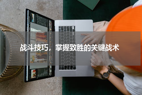  战斗技巧，掌握致胜的关键战术