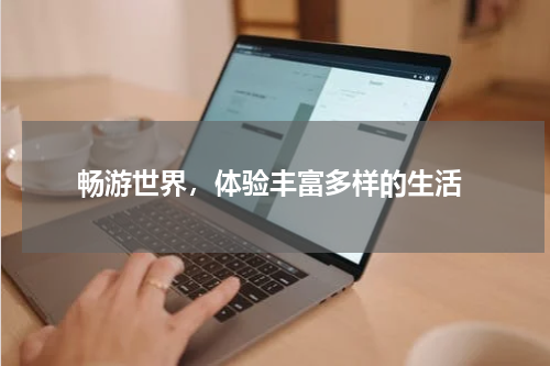  畅游世界，体验丰富多样的生活