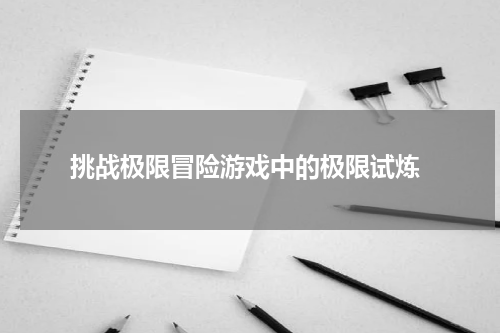  挑战极限冒险游戏中的极限试炼