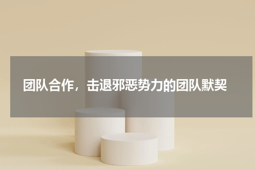  团队合作，击退邪恶势力的团队默契