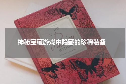  神秘宝藏游戏中隐藏的珍稀装备