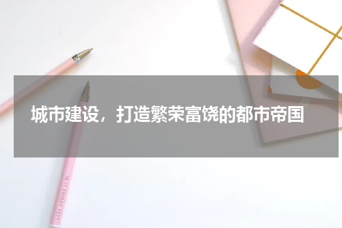  城市建设，打造繁荣富饶的都市帝国