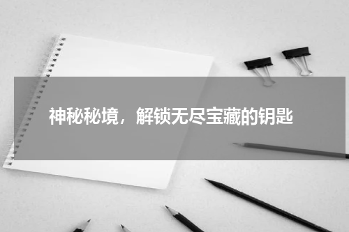  神秘秘境，解锁无尽宝藏的钥匙