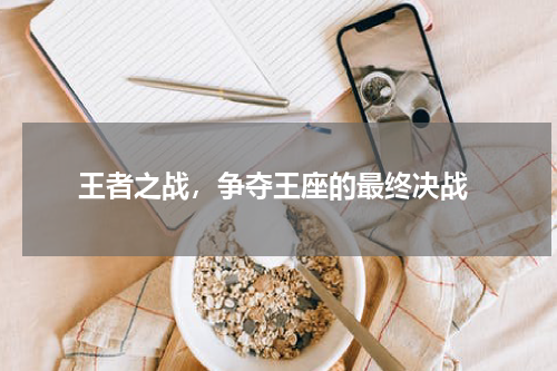  王者之战，争夺王座的最终决战