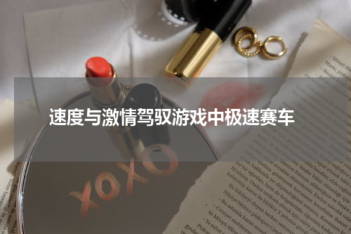  速度与激情驾驭游戏中极速赛车