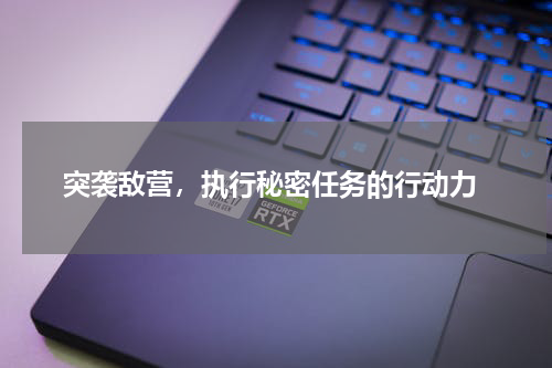  突袭敌营，执行秘密任务的行动力