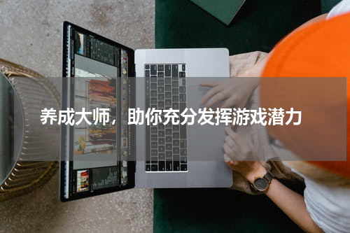  养成大师，助你充分发挥游戏潜力