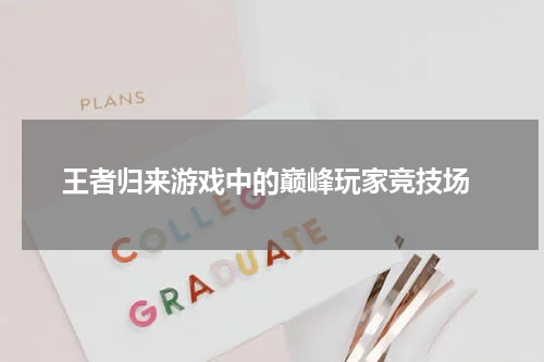  王者归来游戏中的巅峰玩家竞技场