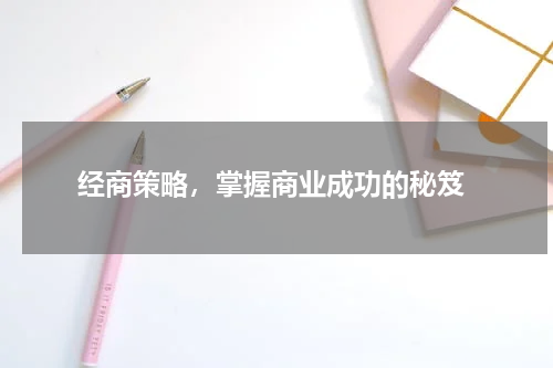  经商策略，掌握商业成功的秘笈