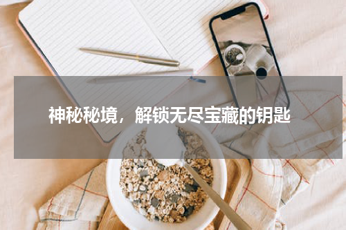 神秘秘境，解锁无尽宝藏的钥匙