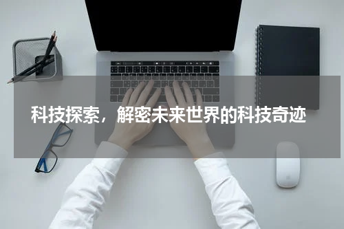 科技探索，解密未来世界的科技奇迹