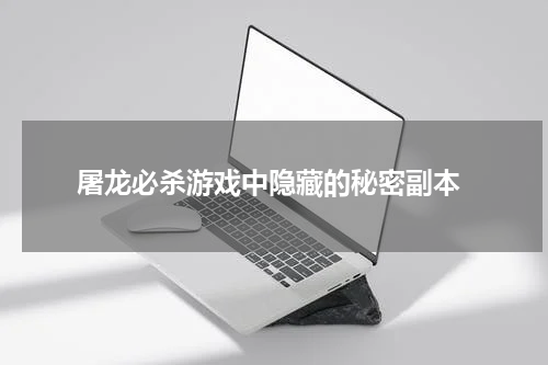  屠龙必杀游戏中隐藏的秘密副本