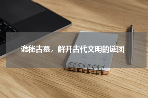  诡秘古墓，解开古代文明的谜团