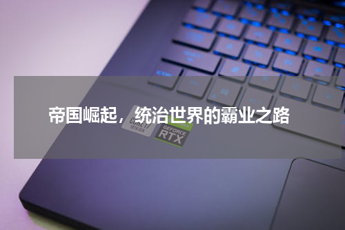  帝国崛起，统治世界的霸业之路
