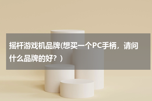 摇杆游戏机品牌(想买一个PC手柄，请问什么品牌的好？)