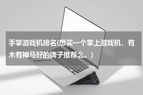 手掌游戏机排名(想买一个掌上游戏机，有木有神马好的牌子推荐么。)