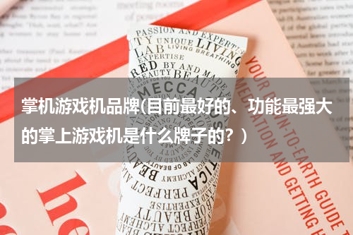 掌机游戏机品牌(目前最好的、功能最强大的掌上游戏机是什么牌子的？)