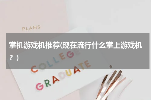 掌机游戏机推荐(现在流行什么掌上游戏机？)