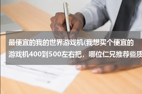 最便宜的我的世界游戏机(我想买个便宜的游戏机400到500左右把，哪位仁兄推荐些质量不是蛮差能在网上下游戏玩的！)
