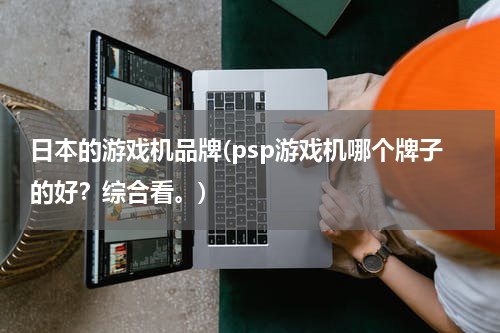 日本的游戏机品牌(psp游戏机哪个牌子的好？综合看。)