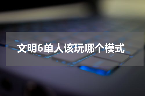 文明6单人该玩哪个模式